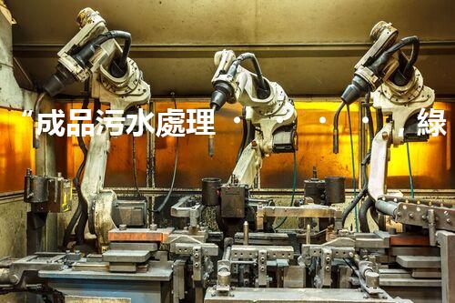 “成品污水處理，綠色環(huán)保新篇章”